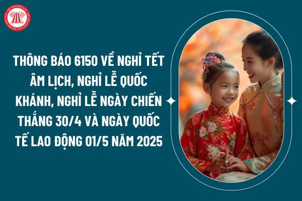 Thông báo 6150 về nghỉ tết Âm lịch, nghỉ lễ Quốc khánh, nghỉ lễ ngày Chiến thắng 30/4 và ngày Quốc tế lao động 01/5 năm 2025 thế nào? (Hình từ internet)