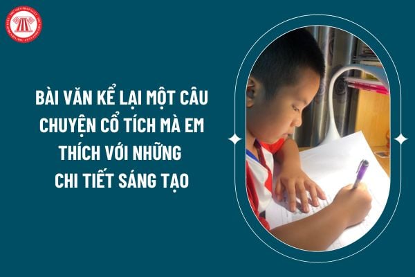 Bài văn kể lại một câu chuyện cổ tích mà em thích với những chi tiết sáng tạo? Viết bài văn kể chuyện sáng tạo lớp 5? Tuổi của học sinh lớp 5? (Hình từ internet)