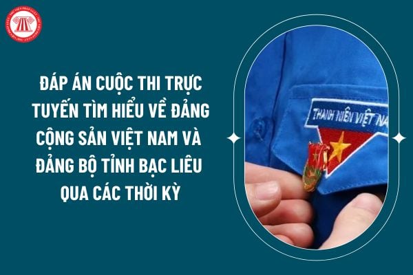 Đáp án cuộc thi trực tuyến Tìm hiểu về Đảng Cộng sản Việt Nam và Đảng bộ tỉnh Bạc Liêu qua các thời kỳ thế nào? (Hình từ internet)