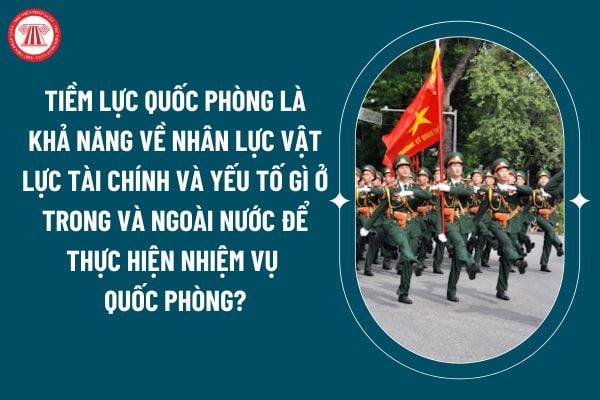 Theo quy định của Luật Quốc phòng, tiềm lực quốc phòng là khả năng về nhân lực vật lực tài chính và yếu tố gì ở trong và ngoài nước để thực hiện nhiệm vụ quốc phòng? (Hình từ internet)