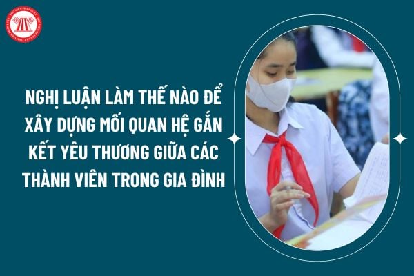 Nghị luận làm thế nào để xây dựng mối quan hệ gắn kết yêu thương giữa các thành viên trong gia đình? Yêu cầu cần đạt đối với môn ngữ văn cấp 2? (Hình từ internet)