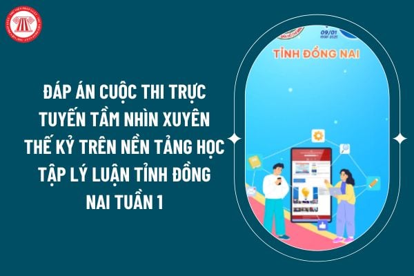 Đáp án cuộc thi trực tuyến Tầm nhìn xuyên thế kỷ trên Nền tảng học tập lý luận tỉnh Đồng Nai tuần 1 thế nào? (Hình từ internet)