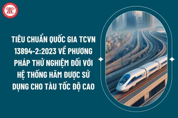 Tiêu chuẩn quốc gia TCVN 13894-2:2023 về phương pháp thử nghiệm đối với hệ thống hãm được sử dụng cho tàu tốc độ cao ra sao? (Hình từ internet)