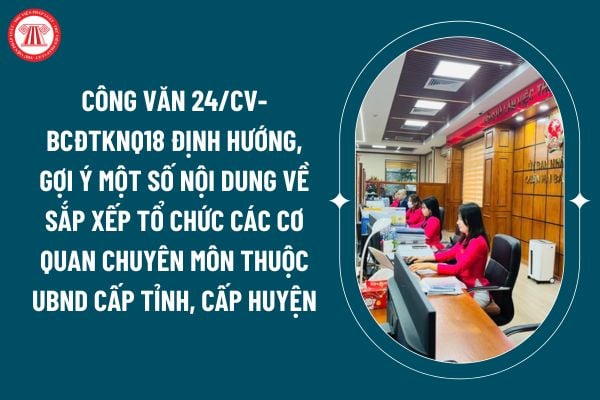 Công văn 24/CV-BCĐTKNQ18 định hướng, gợi ý một số nội dung về sắp xếp tổ chức các cơ quan chuyên muôn thuộc UBND cấp tỉnh, cấp huyện ra sao? (Hình từ internet)