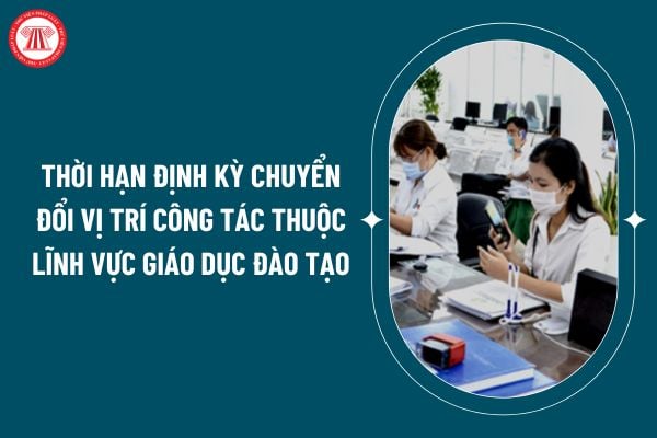 Thời hạn định kỳ chuyển đổi vị trí công tác thuộc lĩnh vực giáo dục đào tạo theo Thông tư 19/2024 là bao lâu? (Hình từ internet)