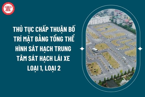 Thủ tục chấp thuận bố trí mặt bằng tổng thể hình sát hạch trung tâm sát hạch lái xe loại 1, loại 2 theo Nghị định 160/2024 ra sao? (Hình từ internet)