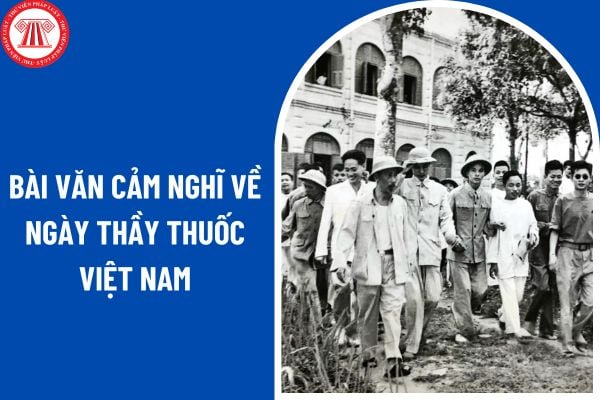 03 mẫu bài văn cảm nghĩ về ngày Thầy thuốc Việt Nam 27 02? Hành vi bị nghiêm cấm trong hoạt động khám, chữa bệnh là những hành vi nào?