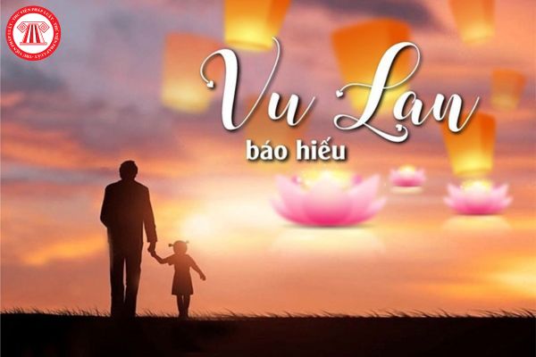 Lễ Vu Lan báo hiếu là ngày mấy âm lịch? Con cái có nghĩa vụ gì trong ngày Lễ Vu Lan báo hiếu đối với cha mẹ?