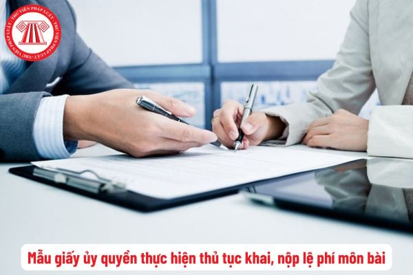 Mẫu giấy ủy quyền thực hiện thủ tục khai, nộp lệ phí môn bài mới nhất? Quy định về người nộp lệ phí môn bài và trường hợp được miễn lệ phí môn bài?