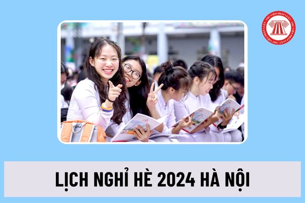 Lịch nghỉ hè 2024 Hà Nội của học sinh, giáo viên từ ngày bao nhiêu? Thời gian nghỉ hè năm 2024 là bao lâu?