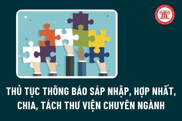 Thủ tục thông báo sáp nhập, hợp nhất, chia, tách thư viện chuyên ngành ở Trung ương là thư viện công lập ra sao?