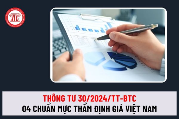 Thông tư 30/2024/TT-BTC quy định 04 Chuẩn mực thẩm định giá Việt Nam chính thức từ 1/7/2024 thế nào?