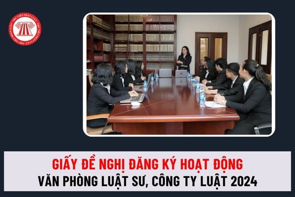 Tổng hợp Giấy đề nghị đăng ký hoạt động của văn phòng luật sư, công ty luật là mẫu nào theo quy định mới nhất 2024?