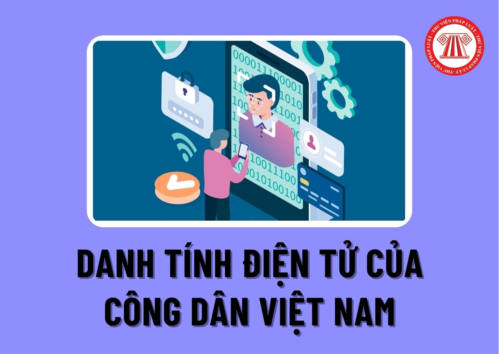 Danh tính điện tử của công dân Việt Nam theo quy định mới nhất áp dụng từ ngày 1/7/2024 là gì?