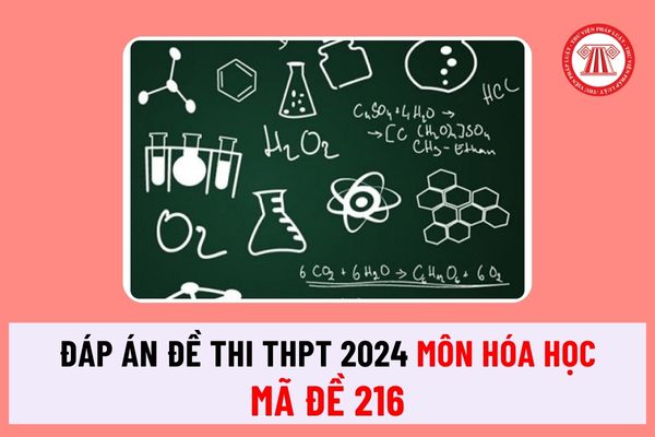 Đáp án môn Hóa mã đề 216 tốt nghiệp THPT Quốc gia 2024? Xem đáp án mã đề 216 môn Hóa tốt nghiệp THPT Quốc gia 2024 tại đâu?