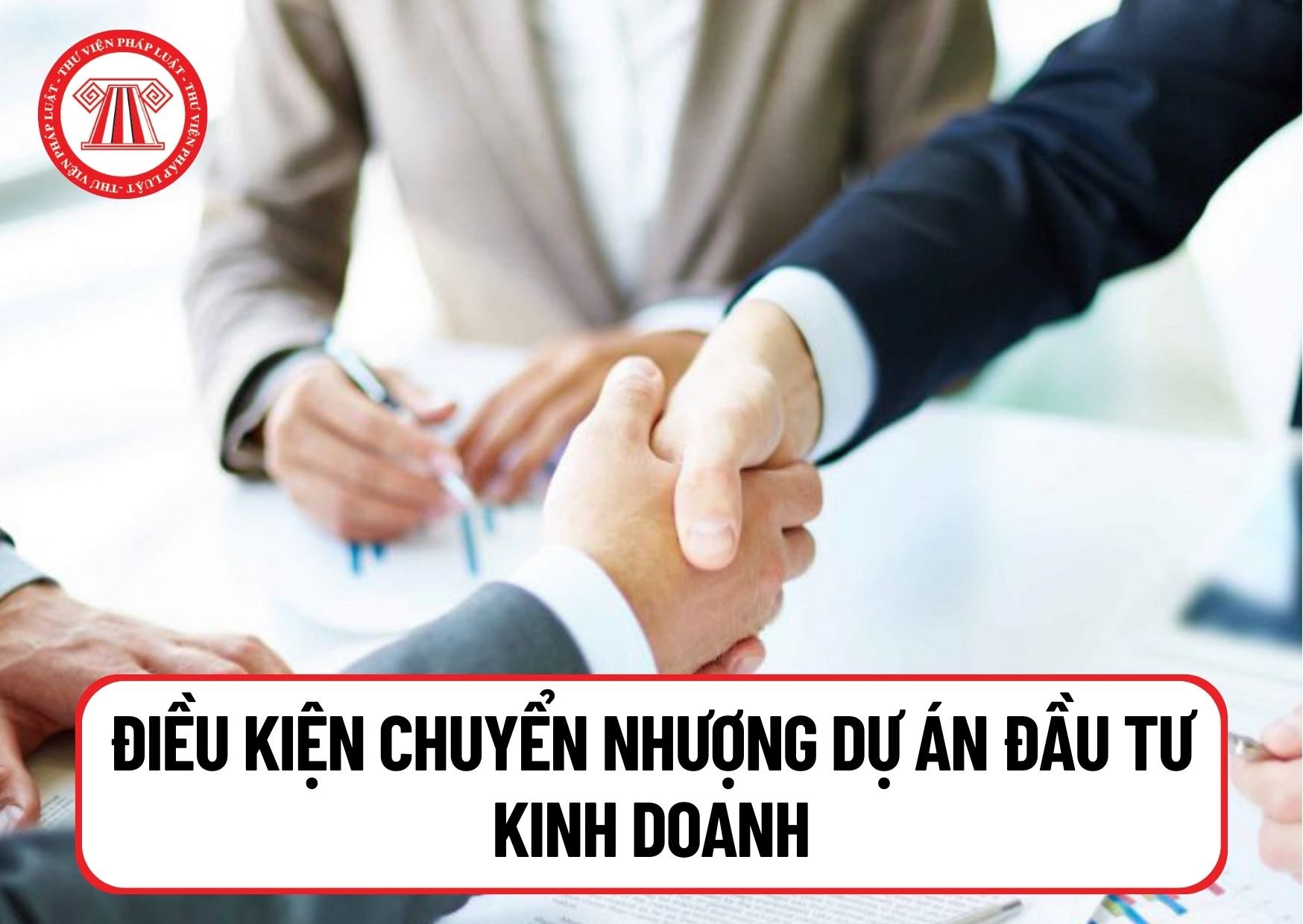 Để chuyển nhượng dự án đầu tư kinh doanh phải đáp ứng đủ các điều kiện nào theo quy định mới nhất năm 2024?