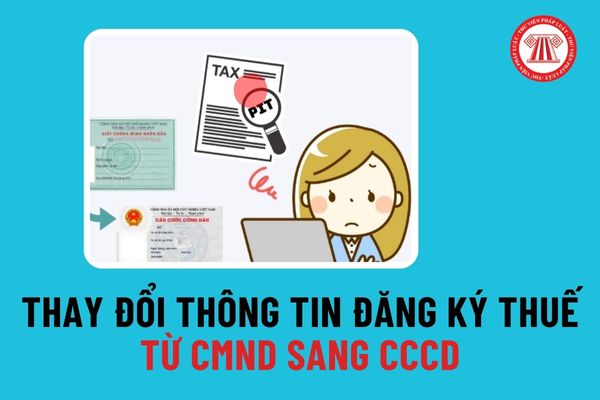 Chính thức khai tử Chứng minh nhân dân từ 1/1/2025, người dân thay đổi thông tin đăng ký thuế từ CMND sang CCCD thế nào?