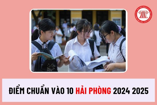 Điểm chuẩn vào 10 Hải Phòng 2024 2025 chính thức được công bố ra sao? Thủ tục nhập học lớp 10 tại Hải Phòng như thế nào?