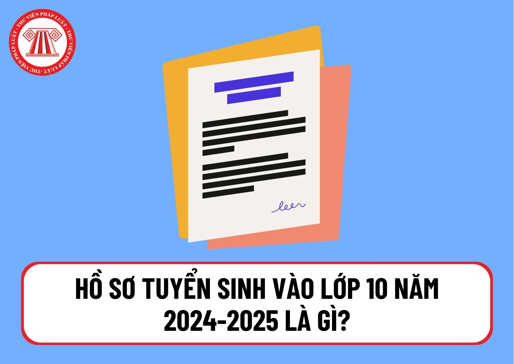 Hồ sơ tuyển sinh vào lớp 10 năm 2024-2025 là gì? Ai được tuyển thẳng hoặc có chế độ ưu tiên khi tuyển sinh vào lớp 10?