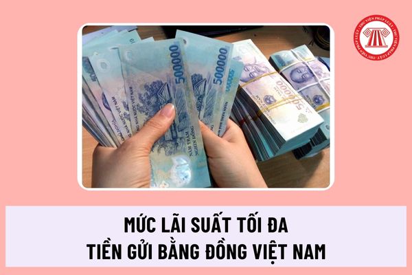 Tiền gửi bằng đồng Việt Nam hiện nay có mức lãi suất tối đa bao nhiêu tại tổ chức tín dụng, chi nhánh ngân hàng nước ngoài?