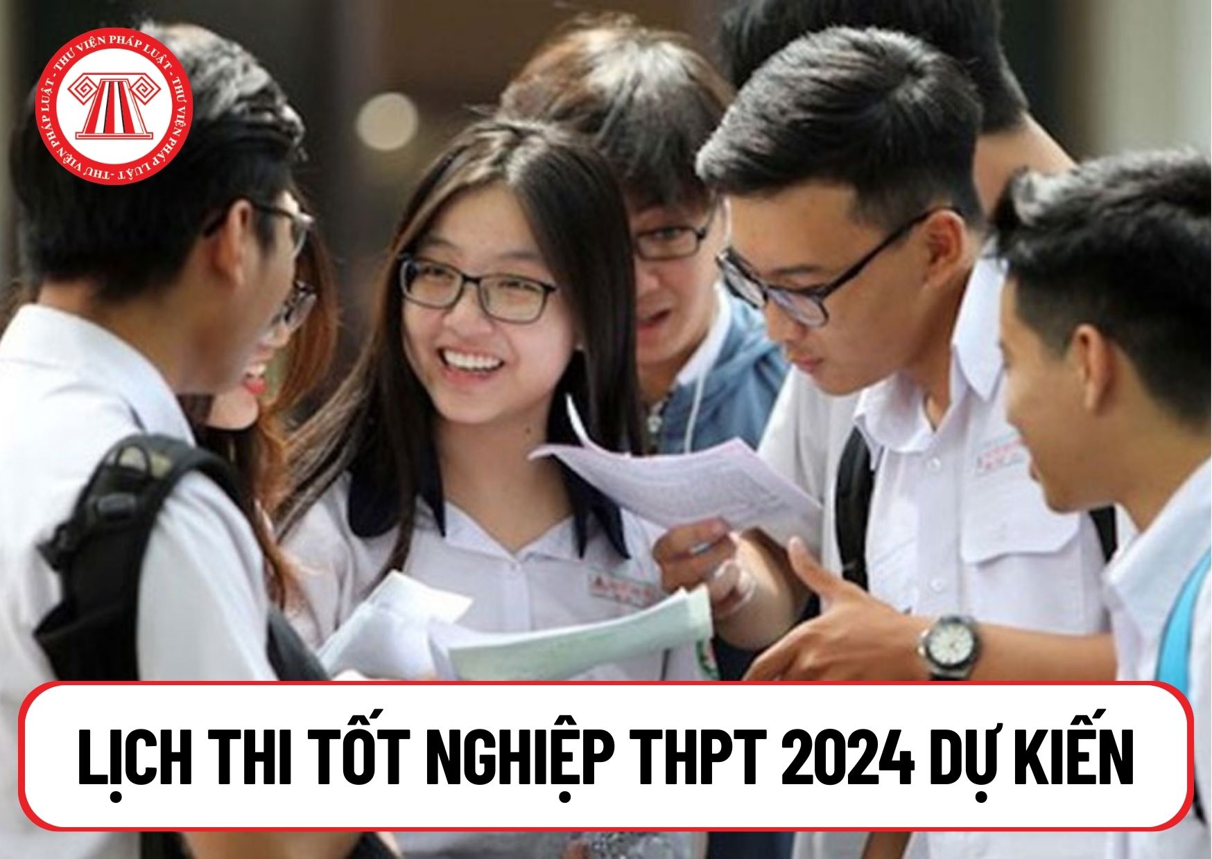 Lịch thi tốt nghiệp THPT 2024 dự kiến vào ngày 21, 22/6 đúng không? Bài thi tốt nghiệp THPT 2024 gồm những môn học nào?