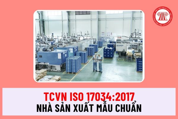 Tiêu chuẩn quốc gia TCVN ISO 17034:2017 về yêu cầu chung về năng lực của nhà sản xuất mẫu chuẩn ra sao?