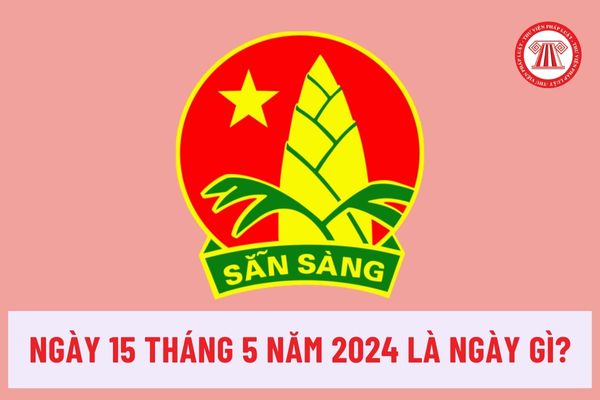 Ngày 15 tháng 5 năm 2024 là ngày gì? Đội Thiếu niên tiền phong Hồ Chí Minh được thành lập như thế nào?