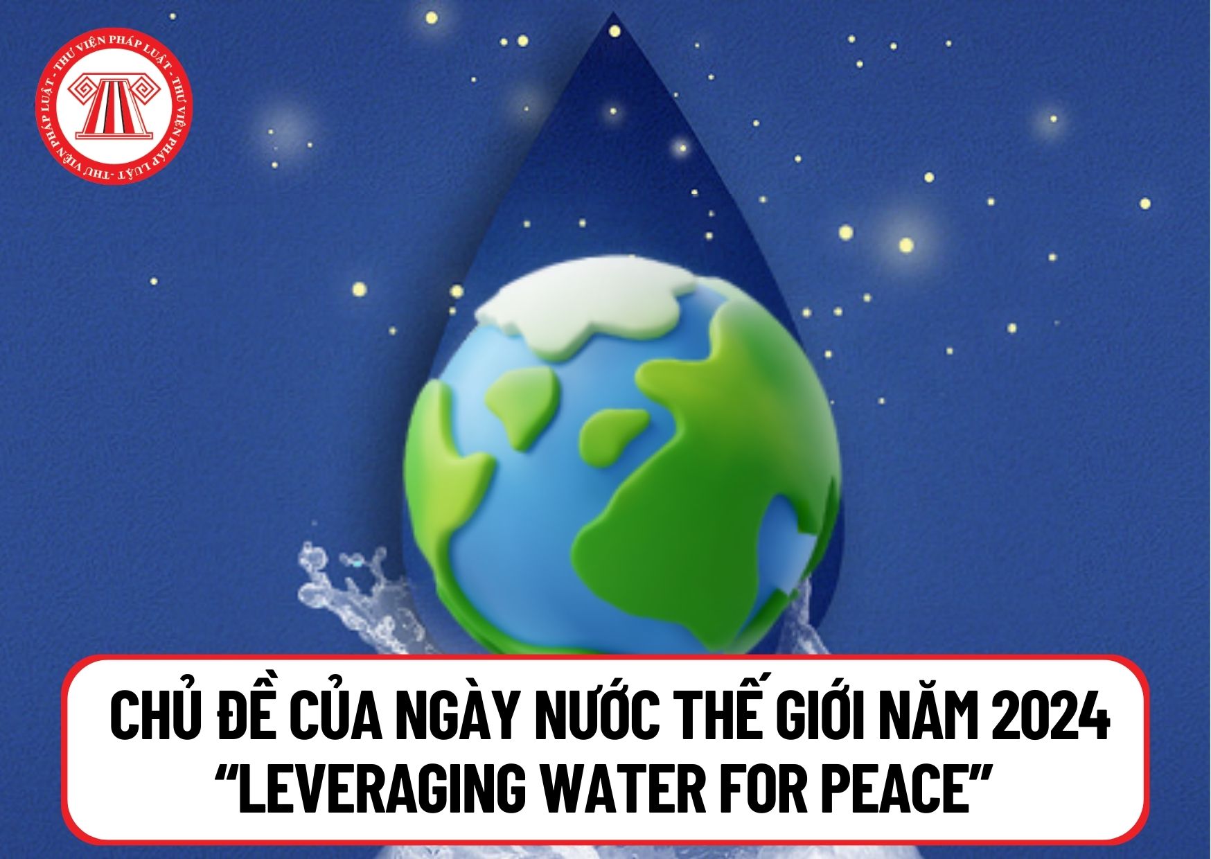 Ngày Nước thế giới 2024 là ngày nào? Chủ đề của Ngày Nước thế giới năm 2024 “Leveraging water for peace” có ý nghĩa gì?