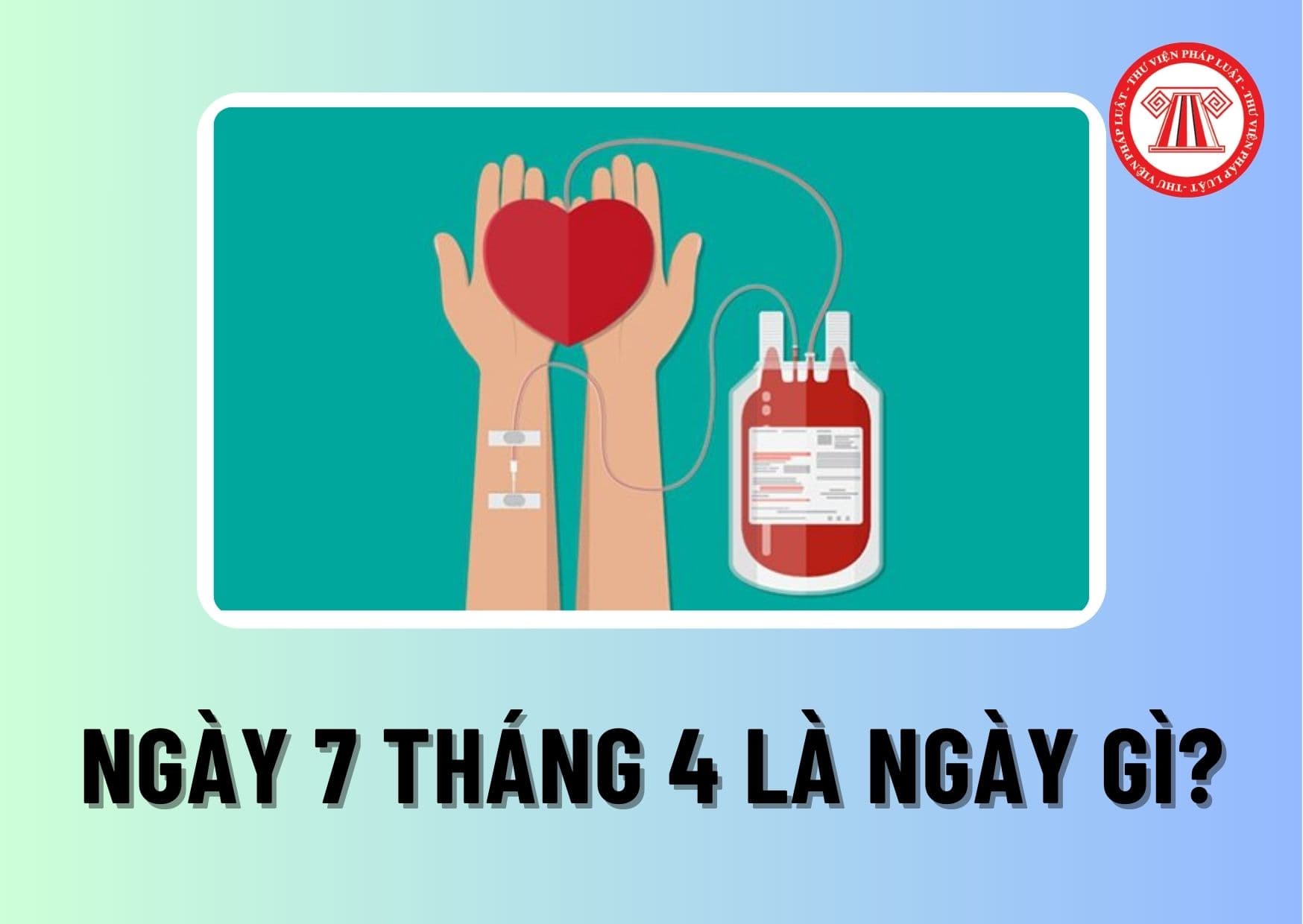 Ngày 7 tháng 4 là ngày gì? Ở Việt Nam, khuyến khích toàn dân hiến máu tình nguyện vào ngày 7/4 hàng năm đúng không?