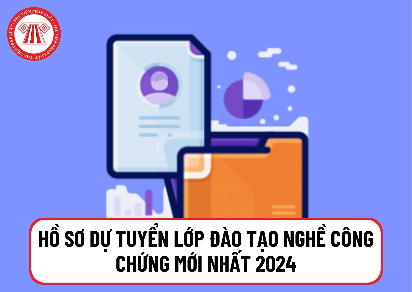 Hồ sơ dự tuyển lớp đào tạo nghề công chứng mới nhất 2024 tại TP Hà Nội và TP HCM gồm những gì? 