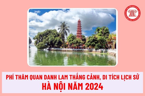 Mức thu phí thăm quan danh lam thắng cảnh, di tích lịch sử trên địa bàn Thành phố Hà Nội năm 2024 mới nhất ra sao?