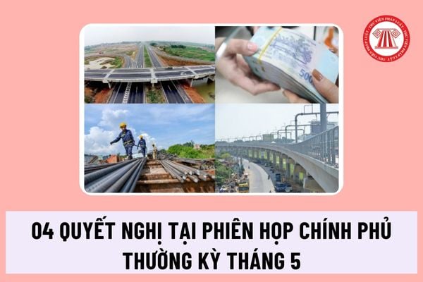 04 quyết nghị tại Phiên họp Chính phủ thường kỳ tháng 5 năm 2024 ngày 1/6/2024 bao gồm những nội dung gì?