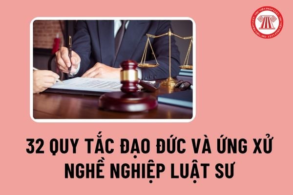 32 Quy tắc Đạo đức và Ứng xử nghề nghiệp luật sư hiện nay đang được áp dụng bao gồm các quy tắc nào?