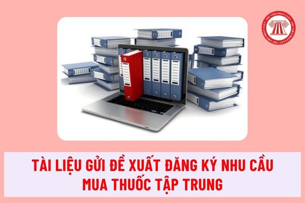 Cơ sở y tế phải gửi kèm theo các tài liệu nào khi gửi đề xuất đăng ký nhu cầu mua thuốc tập trung theo quy định mới?