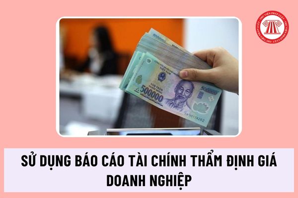 Quy định mới về sử dụng báo cáo tài chính trong thẩm định giá doanh nghiệp theo chuẩn mực thẩm định giá Việt Nam ra sao?