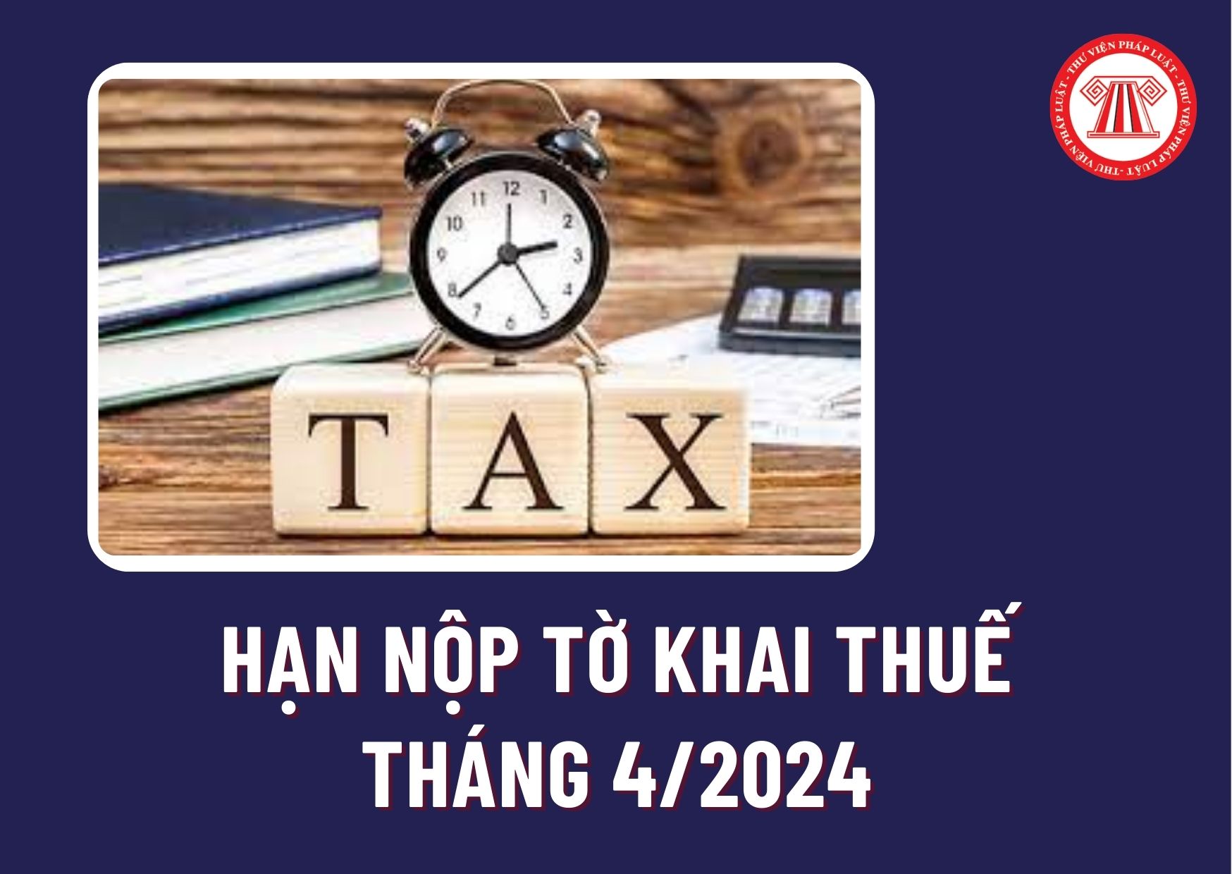 Hạn nộp tờ khai thuế tháng 4/2024 là khi nào? Chậm nộp tờ khai thuế 1 ngày có bị xử phạt hành chính không?