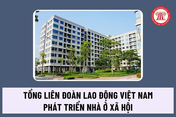 Tổng Liên đoàn Lao động Việt Nam tham gia phát triển nhà ở xã hội bằng nguồn tài chính công đoàn theo Chỉ thị 34-CT/TW ra sao?