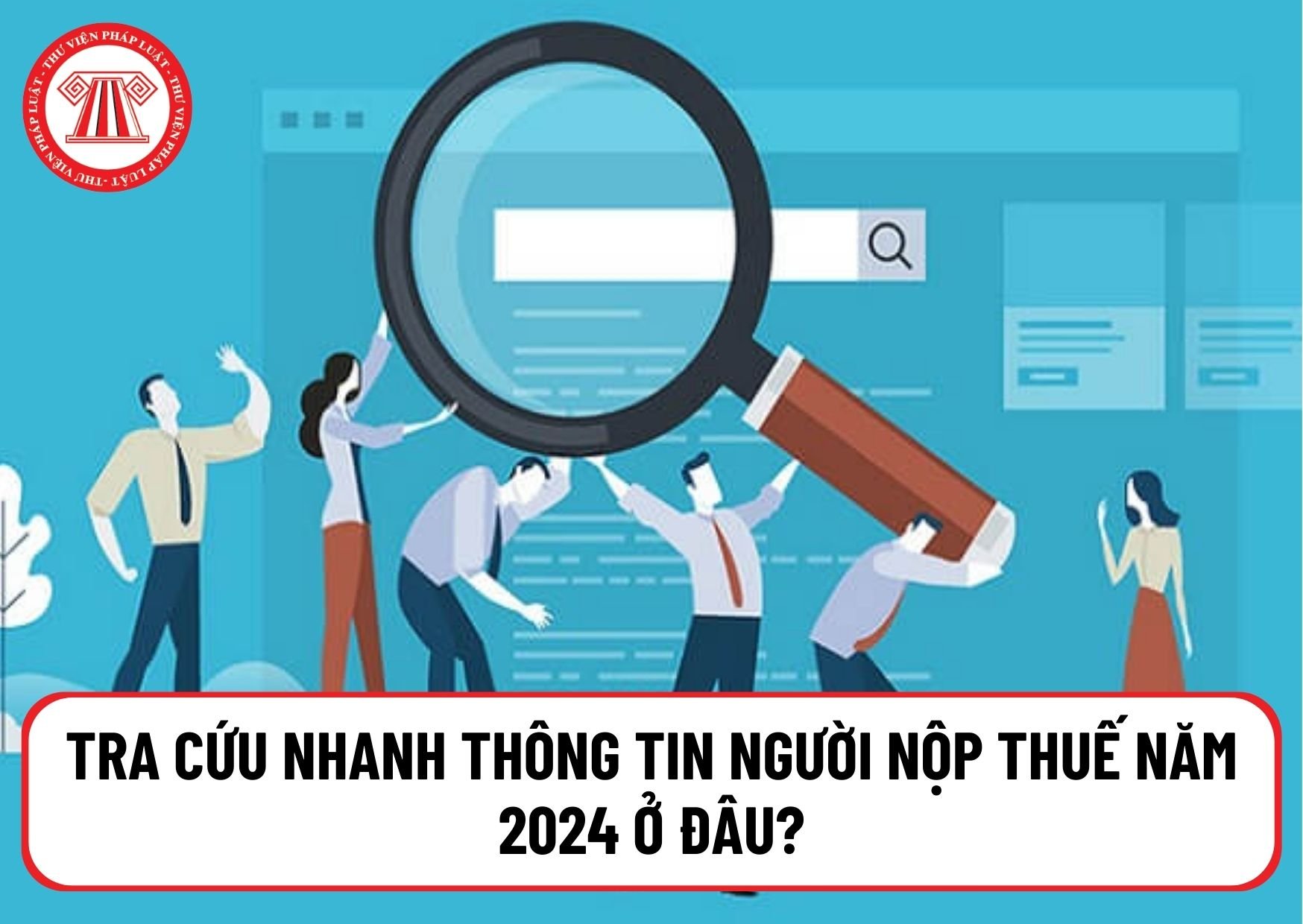 Tra cứu nhanh thông tin người nộp thuế năm 2024 ở đâu? Nguyên nhân, nội dung công khai thông tin người nộp thuế là gì?