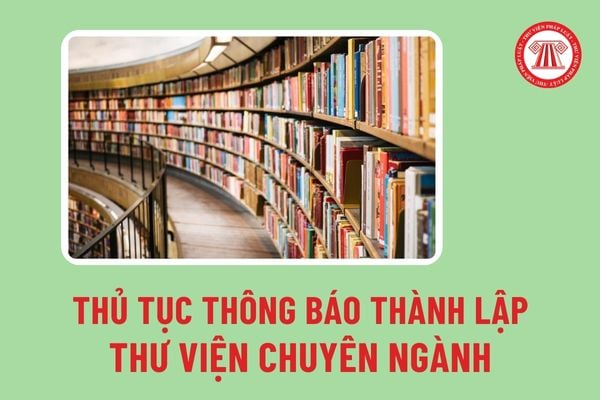 Thủ tục thông báo thành lập thư viện chuyên ngành ở Trung ương là thư viện công lập và thư viện cấp tỉnh ra sao?