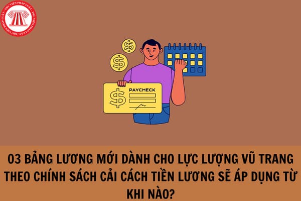 03 bảng lương mới dành cho lực lượng vũ trang theo chính sách cải cách tiền lương sẽ áp dụng từ khi nào?