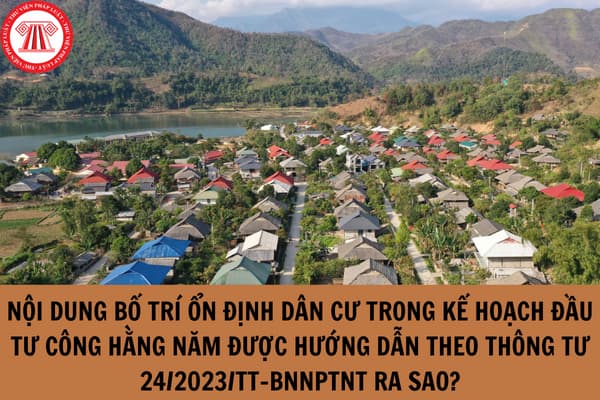 Nội dung bố trí ổn định dân cư trong kế hoạch đầu tư công hàng năm được hướng dẫn theo Thông tư 24/2023/TT-BNNPTNT ra sao?