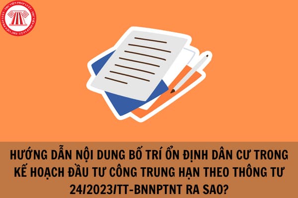 Hướng dẫn nội dung bố trí ổn định dân cư trong kế hoạch đầu tư công trung hạn theo Thông tư 24/2023/TT-BNNPTNT ra sao?