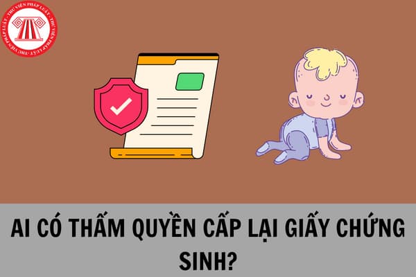 Ai có thẩm quyền cấp lại Giấy chứng sinh do do bị mất, rách, nát? 