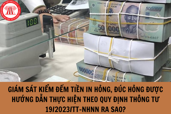 Giám sát kiểm đếm tiền in hỏng, đúc hỏng được hướng dẫn thực hiện theo quy định Thông tư 19/2023/TT-NHNN ra sao?