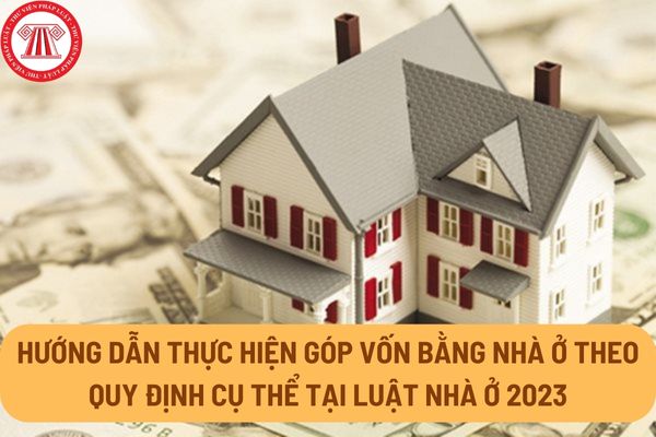 Hướng dẫn thực hiện góp vốn bằng nhà ở theo quy định cụ thể tại Luật Nhà ở 2023 như thế nào?