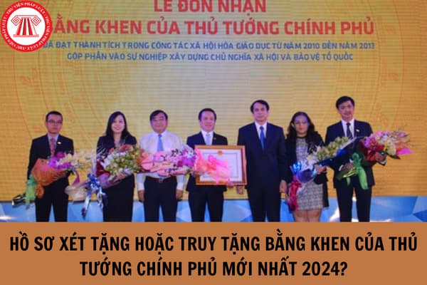 Hồ sơ xét tặng hoặc truy tặng Bằng khen của Thủ tướng Chính phủ theo quy định mới nhất 2024?