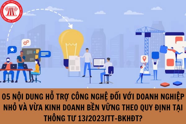 05 nội dung hỗ trợ công nghệ đối với doanh nghiệp nhỏ và vừa kinh doanh bền vững theo quy định tại Thông tư 13/2023/TT-BKHĐT?