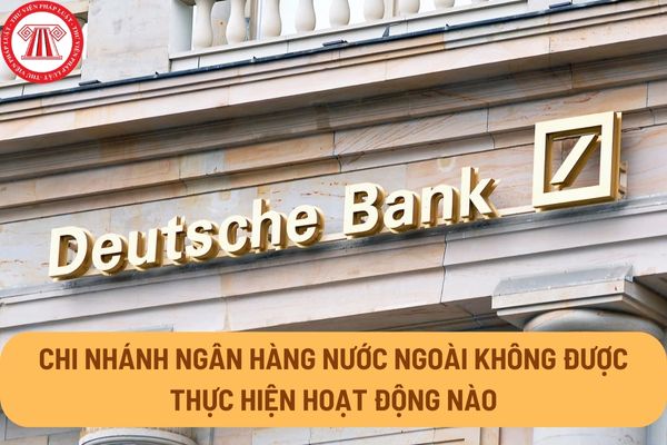 Chi nhánh ngân hàng nước ngoài không được thực hiện hoạt động nào theo quy định tại Luật Các tổ chức tín dụng 2024?