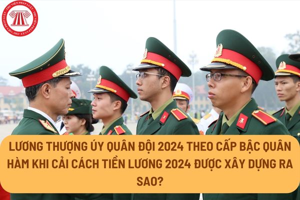 Lương thượng úy quân đội 2024 theo cấp bậc quân hàm khi cải cách tiền lương 2024 được xây dựng ra sao?