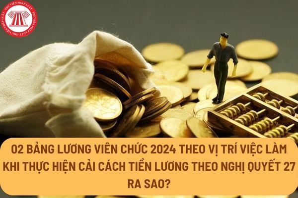 02 bảng lương viên chức 2024 theo vị trí việc làm khi thực hiện cải cách tiền lương theo Nghị quyết 27 ra sao?